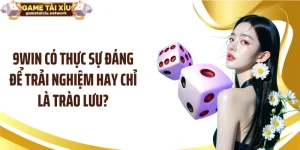 9WIN Có Thực Sự Đáng Để Trải Nghiệm Hay Chỉ Là Trào Lưu?