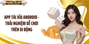 App Tài Xỉu Android - Trải Nghiệm Dễ Chơi Trên Di Động