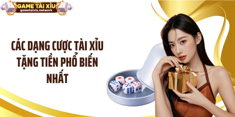 Các dạng cược tài xỉu tặng tiền phổ biến nhất
