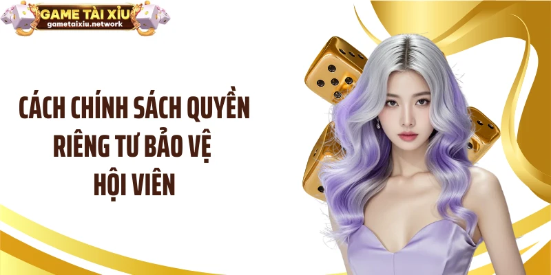 Cách chính sách quyền riêng tư bảo vệ hội viên