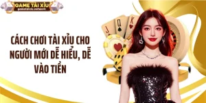 Cách Chơi Tài Xỉu Cho Người Mới Dễ Hiểu, Dễ Vào Tiền
