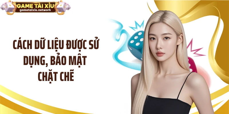 Cách dữ liệu được sử dụng, bảo mật chặt chẽ