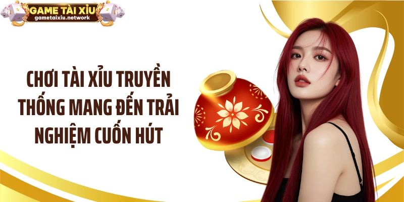Chơi tài xỉu truyền thống mang đến trải nghiệm cuốn hút