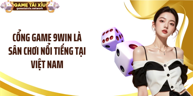 Cổng game 9WIN là sân chơi nổi tiếng tại Việt Nam