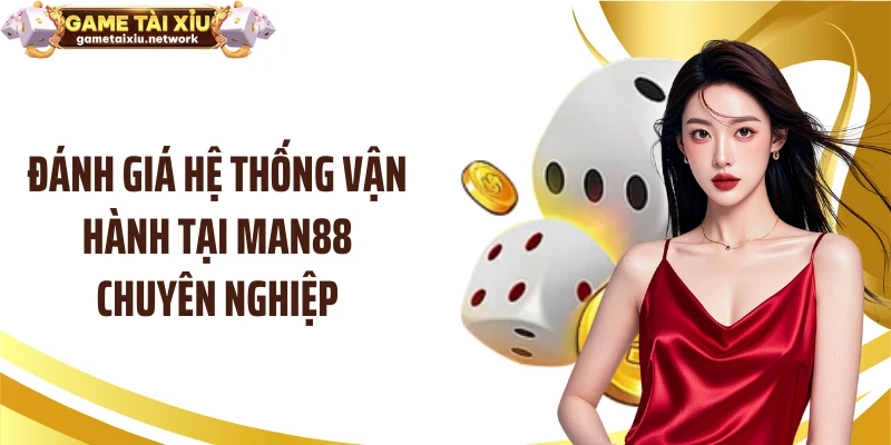 Đánh giá hệ thống vận hành tại MAN88 chuyên nghiệp