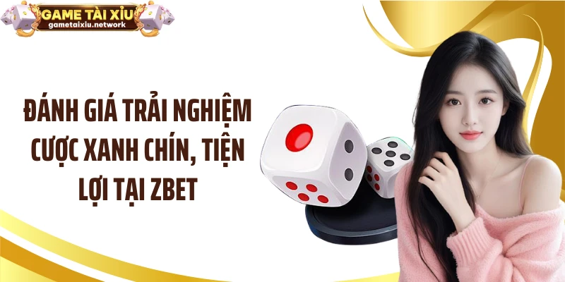 Đánh giá trải nghiệm cược xanh chín, tiện lợi tại ZBET