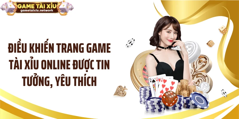 Điều khiến trang game tài xỉu online được tin tưởng, yêu thích