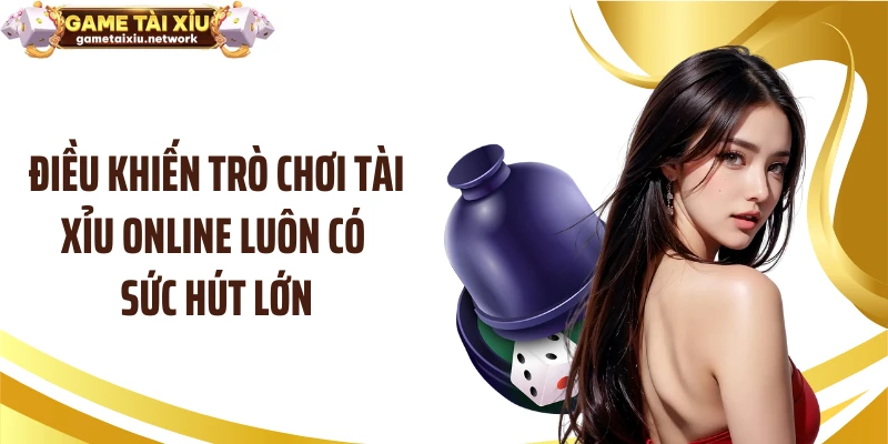 Điều khiến trò chơi tài xỉu online luôn có sức hút lớn