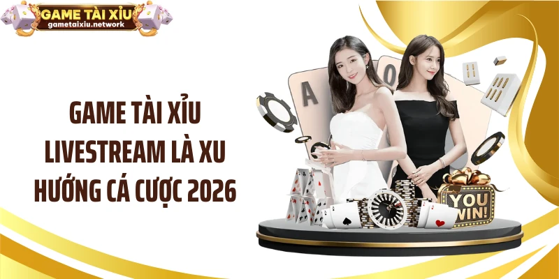 Game tài xỉu livestream là xu hướng cá cược 2026