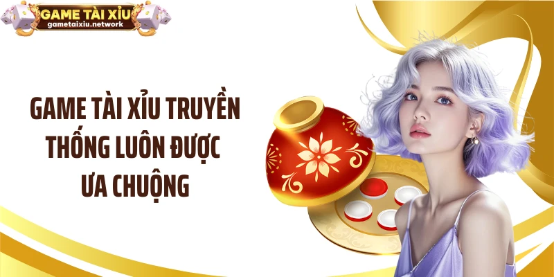 Game tài xỉu truyền thống luôn được ưa chuộng