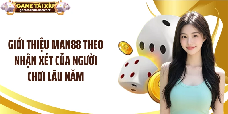 Giới thiệu MAN88 theo nhận xét của người chơi lâu năm