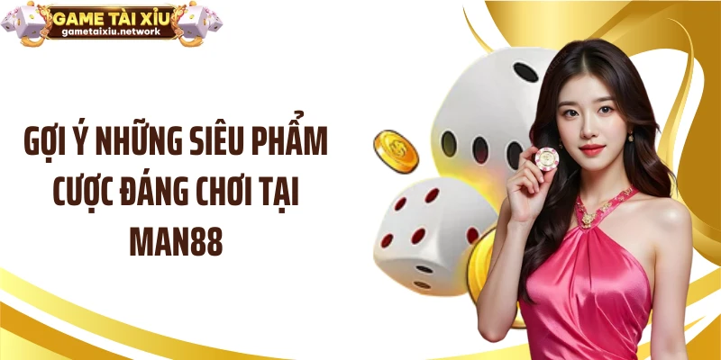 Gợi ý những siêu phẩm cược đáng chơi tại MAN88