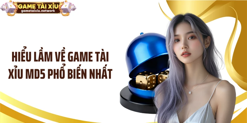 Hiểu lầm về game tài xỉu MD5 phổ biến nhất