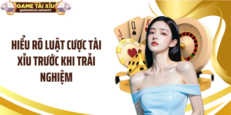 Hiểu rõ luật cược tài xỉu trước khi trải nghiệm