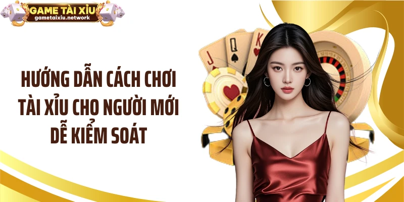 Hướng dẫn cách chơi tài xỉu cho người mới dễ kiểm soát
