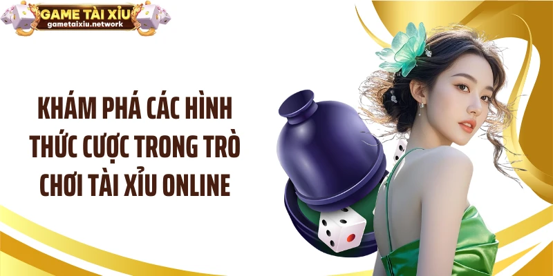 Khám phá các hình thức cược trong trò chơi tài xỉu online