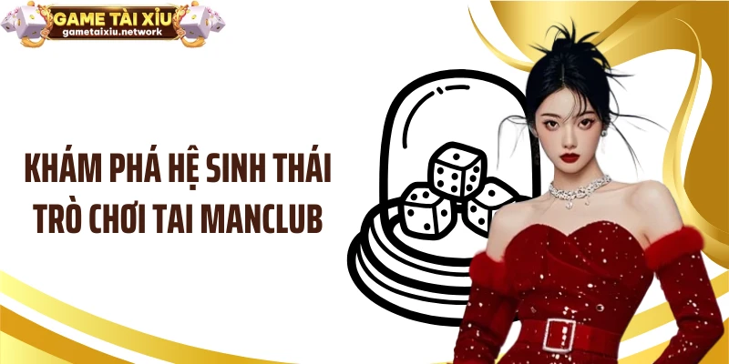 Khám phá hệ sinh thái trò chơi tai MANCLUB