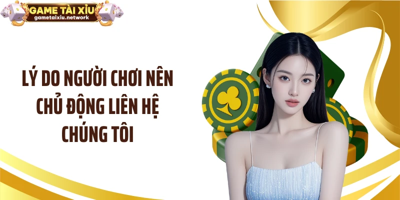 Lý do người chơi nên chủ động liên hệ chúng tôi