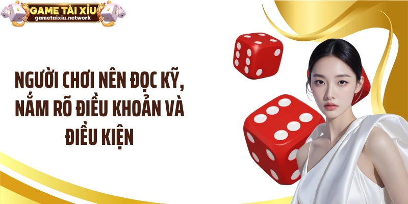 Người chơi nên đọc kỹ, nắm rõ điều khoản và điều kiện