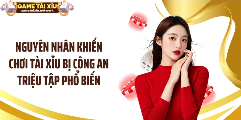 Nguyên nhân khiến chơi tài xỉu bị công an triệu tập phổ biến