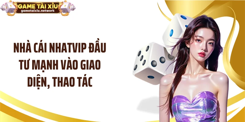Nhà cái NHATVIP đầu tư mạnh vào giao diện, thao tác