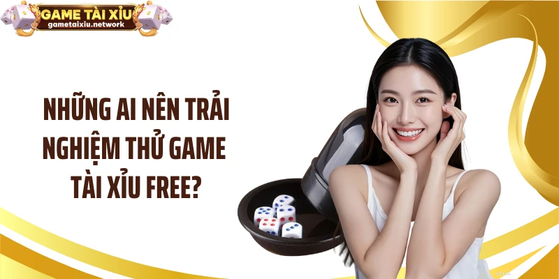 Những ai nên trải nghiệm thử game tài xỉu free?