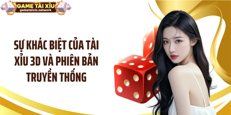 Sự khác biệt của tài xỉu 3D và phiên bản truyền thống