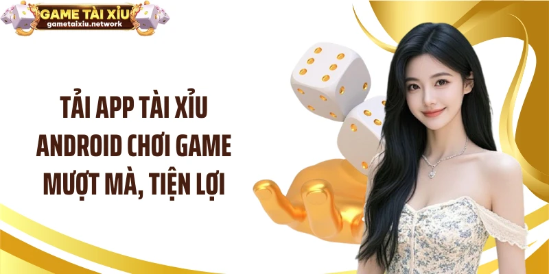 Tải app tài xỉu Android chơi game mượt mà, tiện lợi