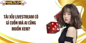 Tài Xỉu Livestream Có Gì Cuốn Mà Ai Cũng Muốn Xem?