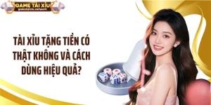 Tài Xỉu Tặng Tiền Có Thật Không Và Cách Dùng Hiệu Quả?