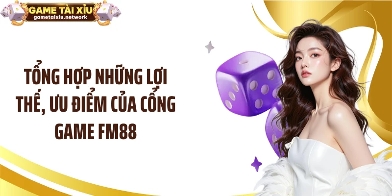 Tổng hợp những lợi thế, ưu điểm của cổng game FM88
