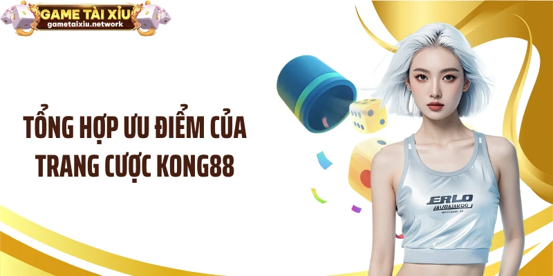 Tổng hợp ưu điểm của trang cược KONG88