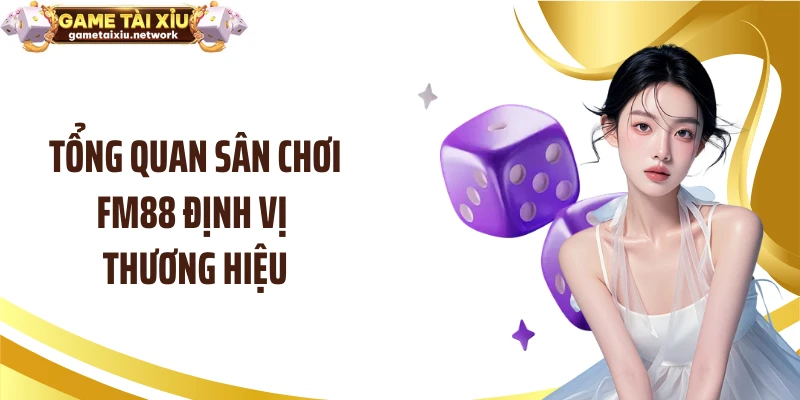 Tổng quan sân chơi FM88 định vị thương hiệu