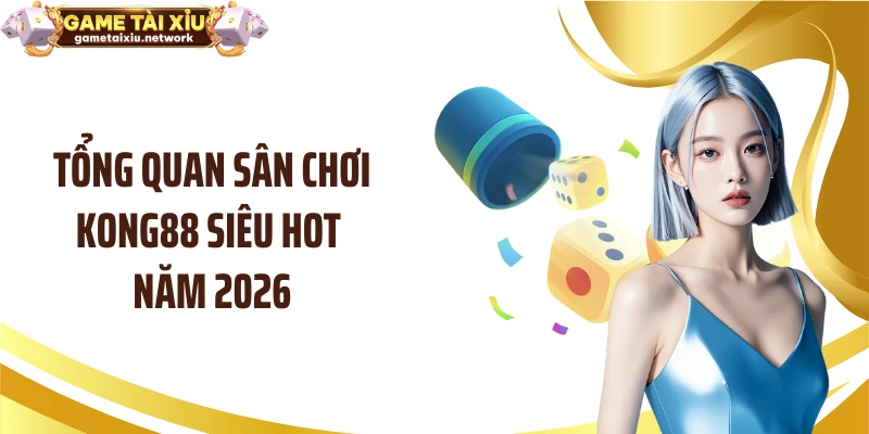 Tổng quan sân chơi KONG88 siêu hot năm 2026