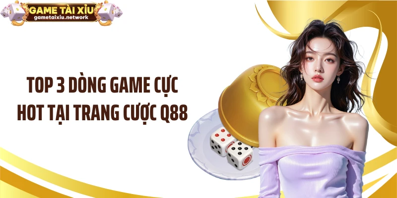 Top 3 dòng game cực hot tại trang cược Q88