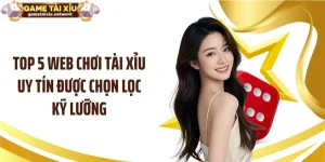 Top 5 Web Chơi Tài Xỉu Uy Tín Được Chọn Lọc Kỹ Lưỡng