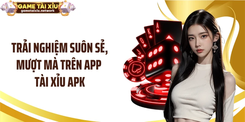 Trải nghiệm suôn sẻ, mượt mà trên app tài xỉu apk