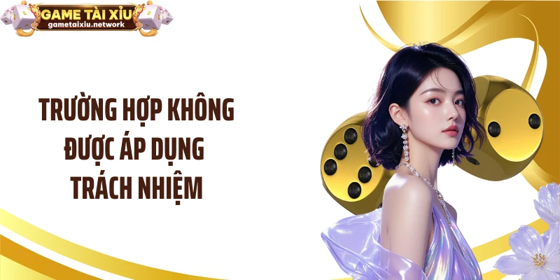 Trường hợp không được áp dụng trách nhiệm