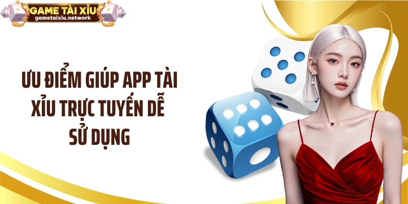 Ưu điểm giúp app tài xỉu trực tuyến dễ sử dụng