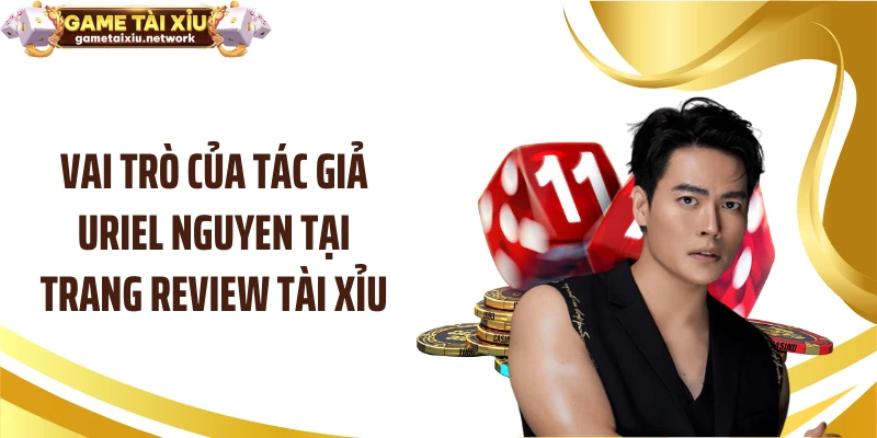 Vai trò của tác giả Uriel Nguyen tại trang review tài xỉu