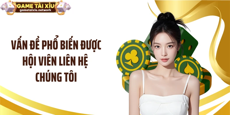 Vấn đề phổ biến được hội viên liên hệ chúng tôi